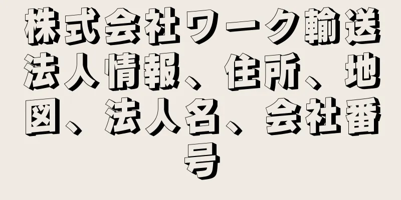 株式会社ワーク輸送法人情報、住所、地図、法人名、会社番号