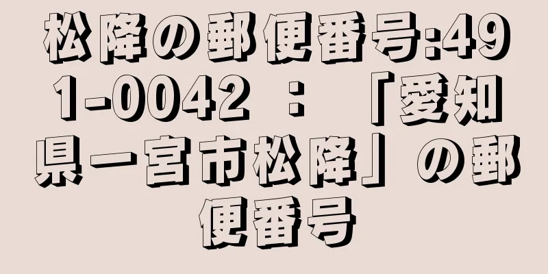 松降の郵便番号:491-0042 ： 「愛知県一宮市松降」の郵便番号