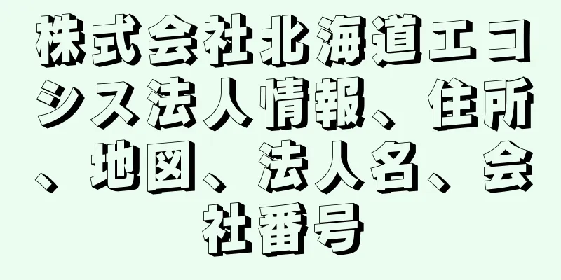 株式会社北海道エコシス法人情報、住所、地図、法人名、会社番号