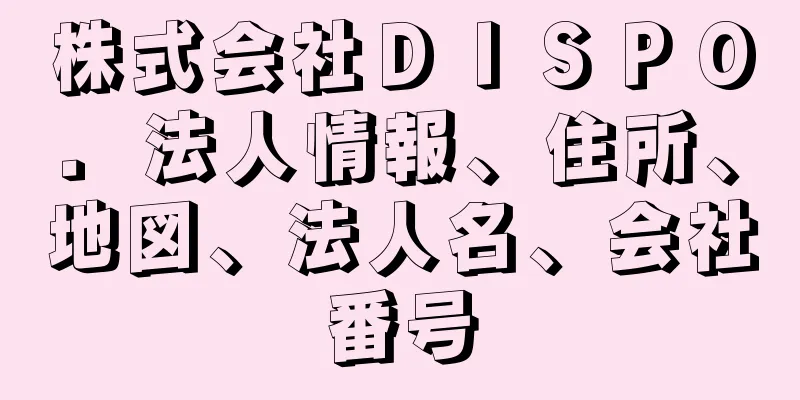 株式会社ＤＩＳＰＯ．法人情報、住所、地図、法人名、会社番号