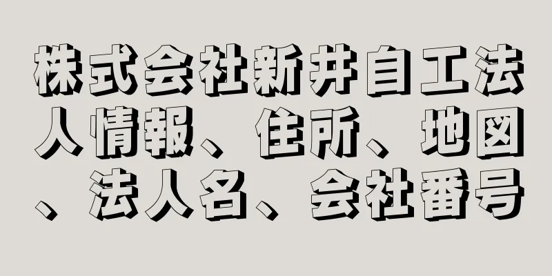 株式会社新井自工法人情報、住所、地図、法人名、会社番号