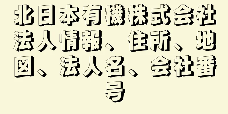北日本有機株式会社法人情報、住所、地図、法人名、会社番号