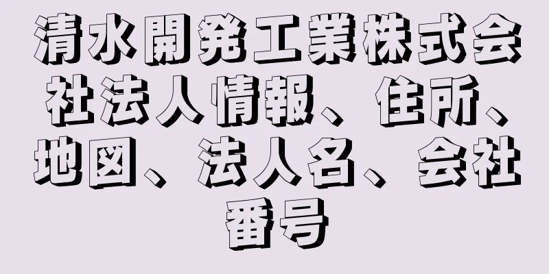 清水開発工業株式会社法人情報、住所、地図、法人名、会社番号