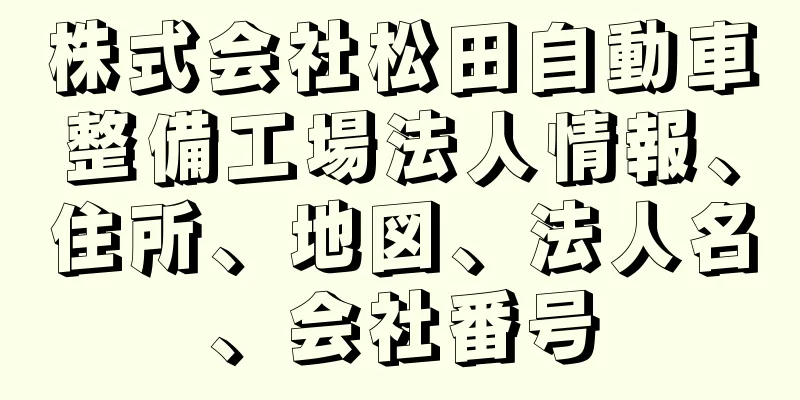 株式会社松田自動車整備工場法人情報、住所、地図、法人名、会社番号