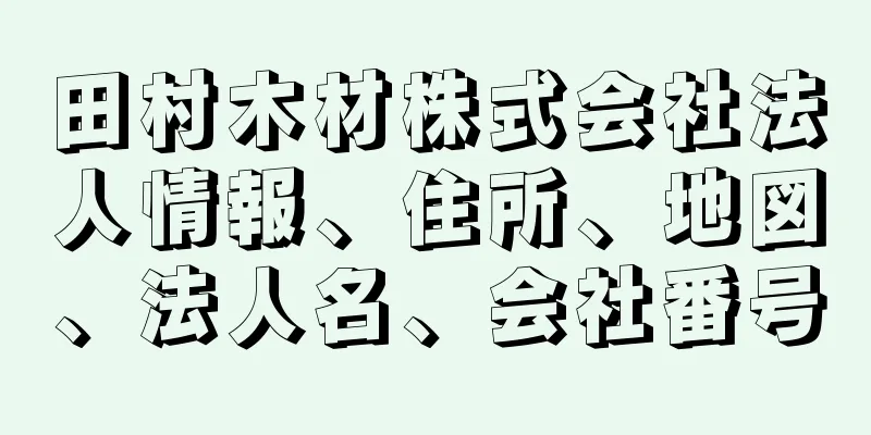 田村木材株式会社法人情報、住所、地図、法人名、会社番号