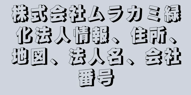 株式会社ムラカミ緑化法人情報、住所、地図、法人名、会社番号