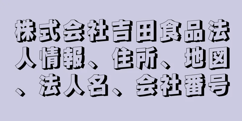 株式会社吉田食品法人情報、住所、地図、法人名、会社番号