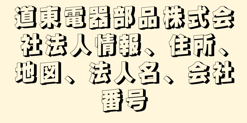 道東電器部品株式会社法人情報、住所、地図、法人名、会社番号