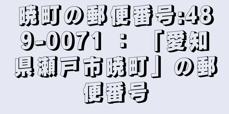 暁町の郵便番号:489-0071 ： 「愛知県瀬戸市暁町」の郵便番号