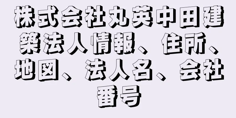 株式会社丸英中田建築法人情報、住所、地図、法人名、会社番号