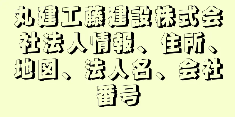 丸建工藤建設株式会社法人情報、住所、地図、法人名、会社番号