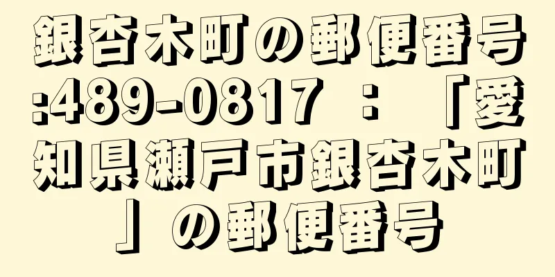 銀杏木町の郵便番号:489-0817 ： 「愛知県瀬戸市銀杏木町」の郵便番号