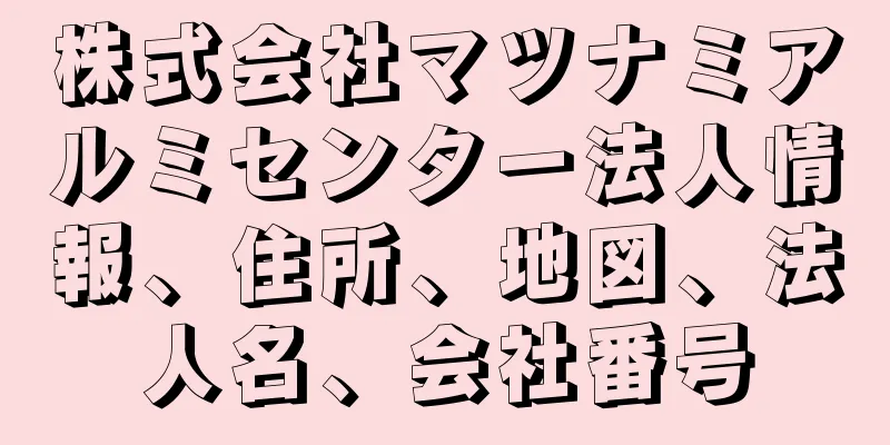 株式会社マツナミアルミセンター法人情報、住所、地図、法人名、会社番号