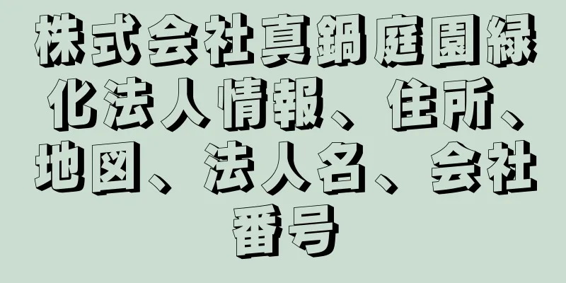 株式会社真鍋庭園緑化法人情報、住所、地図、法人名、会社番号