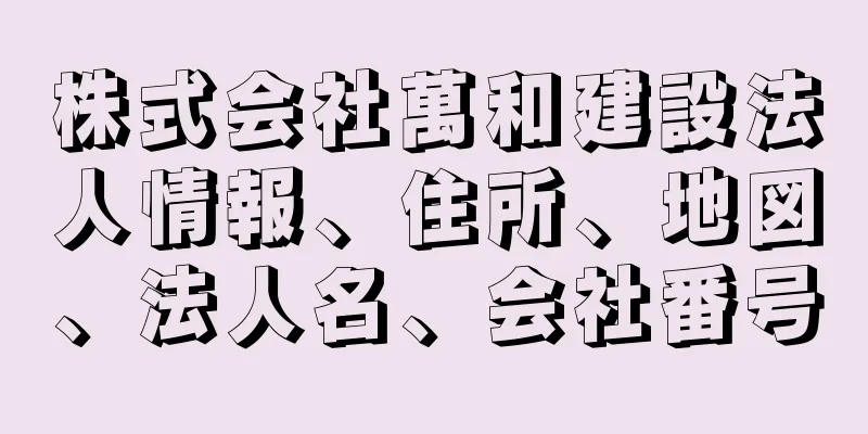 株式会社萬和建設法人情報、住所、地図、法人名、会社番号