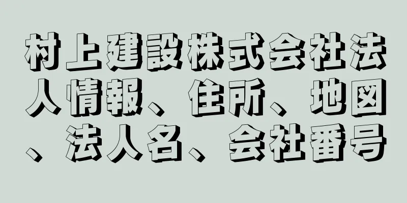 村上建設株式会社法人情報、住所、地図、法人名、会社番号