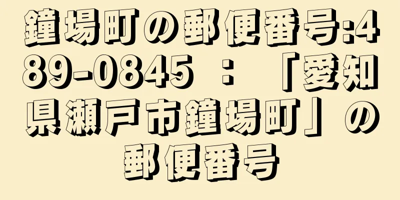 鐘場町の郵便番号:489-0845 ： 「愛知県瀬戸市鐘場町」の郵便番号