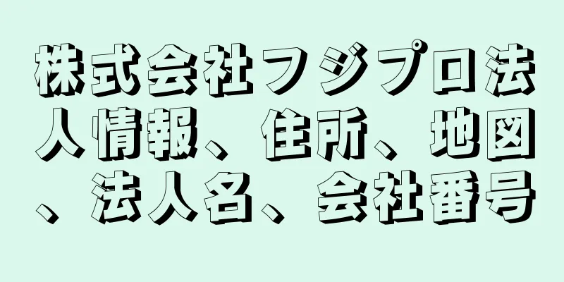 株式会社フジプロ法人情報、住所、地図、法人名、会社番号