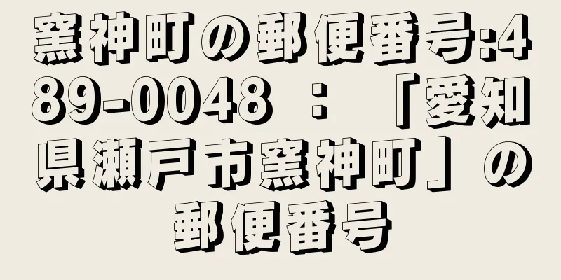 窯神町の郵便番号:489-0048 ： 「愛知県瀬戸市窯神町」の郵便番号