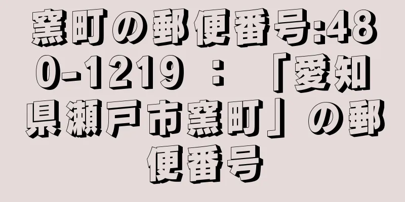 窯町の郵便番号:480-1219 ： 「愛知県瀬戸市窯町」の郵便番号