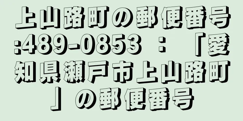 上山路町の郵便番号:489-0853 ： 「愛知県瀬戸市上山路町」の郵便番号