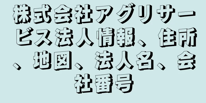 株式会社アグリサービス法人情報、住所、地図、法人名、会社番号