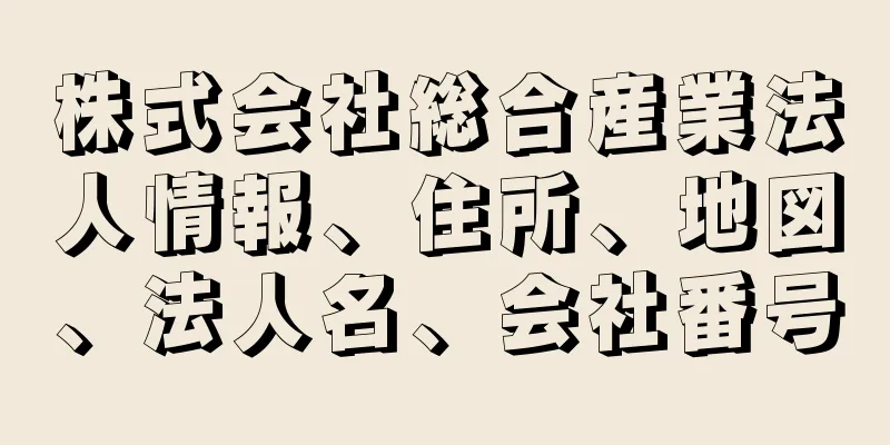 株式会社総合産業法人情報、住所、地図、法人名、会社番号