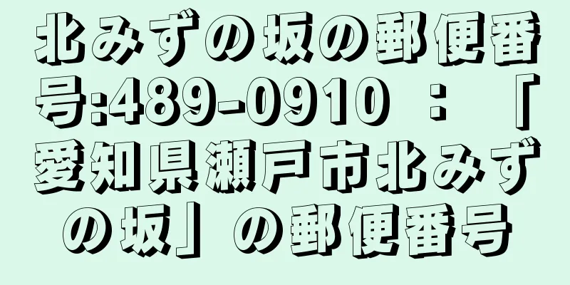 北みずの坂の郵便番号:489-0910 ： 「愛知県瀬戸市北みずの坂」の郵便番号