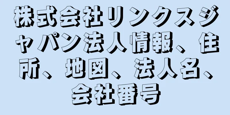 株式会社リンクスジャパン法人情報、住所、地図、法人名、会社番号