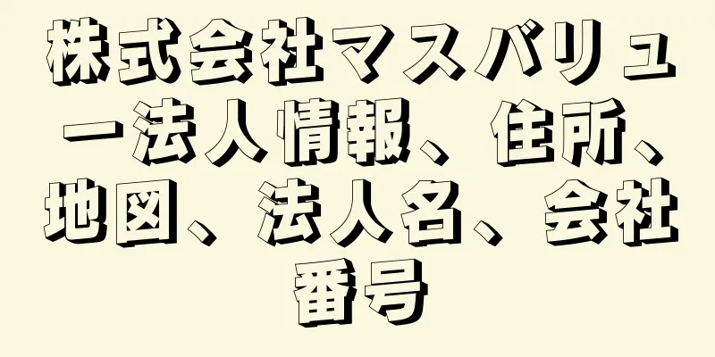 株式会社マスバリュー法人情報、住所、地図、法人名、会社番号