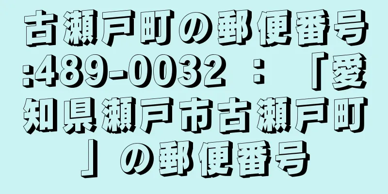 古瀬戸町の郵便番号:489-0032 ： 「愛知県瀬戸市古瀬戸町」の郵便番号