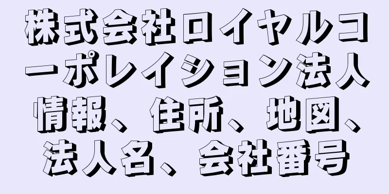 株式会社ロイヤルコーポレイション法人情報、住所、地図、法人名、会社番号