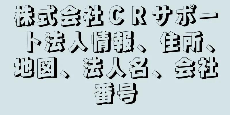 株式会社ＣＲサポート法人情報、住所、地図、法人名、会社番号