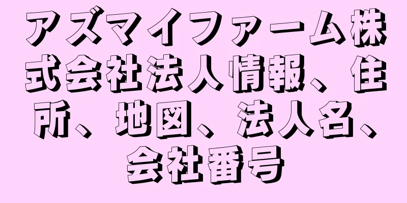 アズマイファーム株式会社法人情報、住所、地図、法人名、会社番号