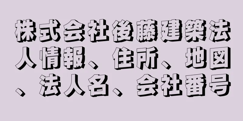 株式会社後藤建築法人情報、住所、地図、法人名、会社番号