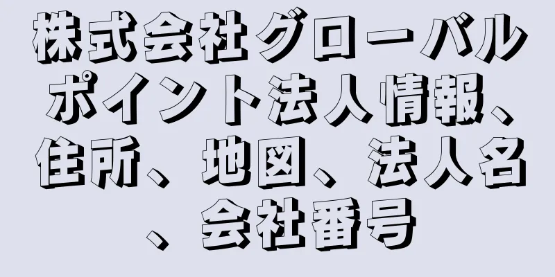 株式会社グローバルポイント法人情報、住所、地図、法人名、会社番号