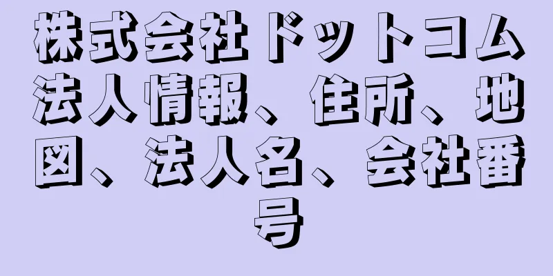 株式会社ドットコム法人情報、住所、地図、法人名、会社番号