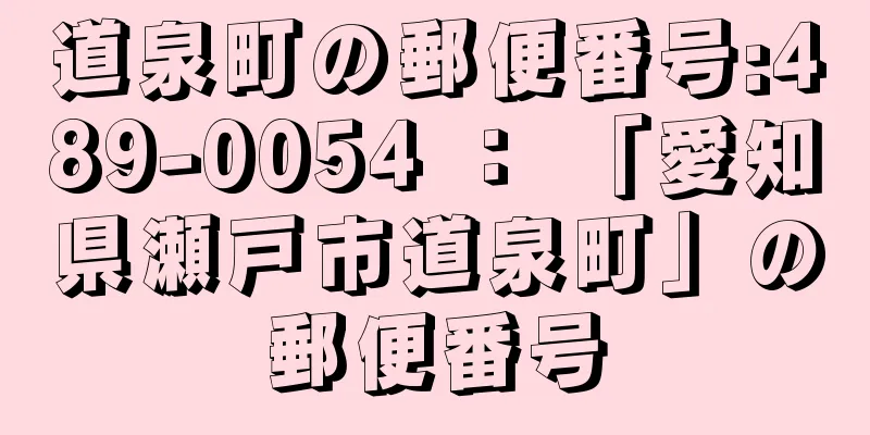 道泉町の郵便番号:489-0054 ： 「愛知県瀬戸市道泉町」の郵便番号