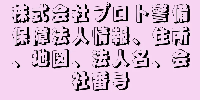 株式会社プロト警備保障法人情報、住所、地図、法人名、会社番号