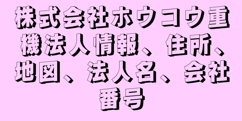株式会社ホウコウ重機法人情報、住所、地図、法人名、会社番号