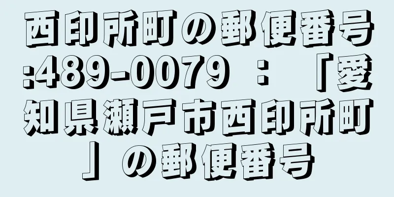 西印所町の郵便番号:489-0079 ： 「愛知県瀬戸市西印所町」の郵便番号