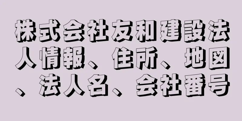 株式会社友和建設法人情報、住所、地図、法人名、会社番号