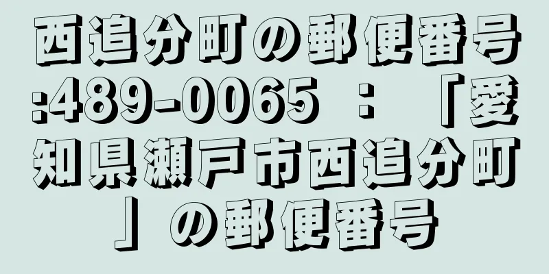 西追分町の郵便番号:489-0065 ： 「愛知県瀬戸市西追分町」の郵便番号