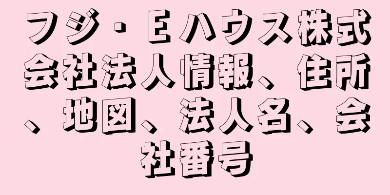 フジ・Ｅハウス株式会社法人情報、住所、地図、法人名、会社番号