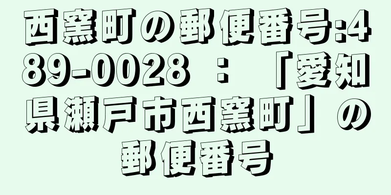 西窯町の郵便番号:489-0028 ： 「愛知県瀬戸市西窯町」の郵便番号