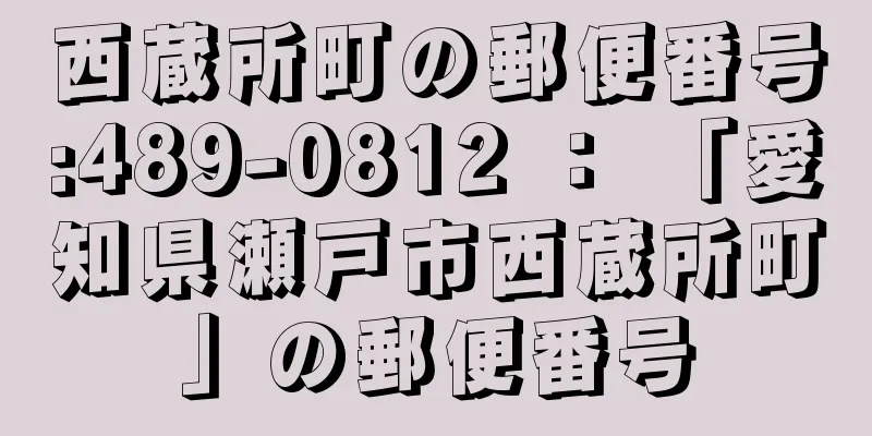 西蔵所町の郵便番号:489-0812 ： 「愛知県瀬戸市西蔵所町」の郵便番号