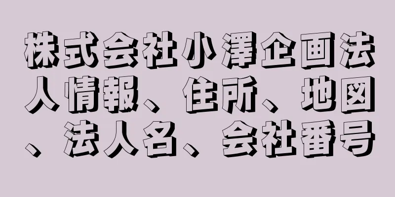 株式会社小澤企画法人情報、住所、地図、法人名、会社番号