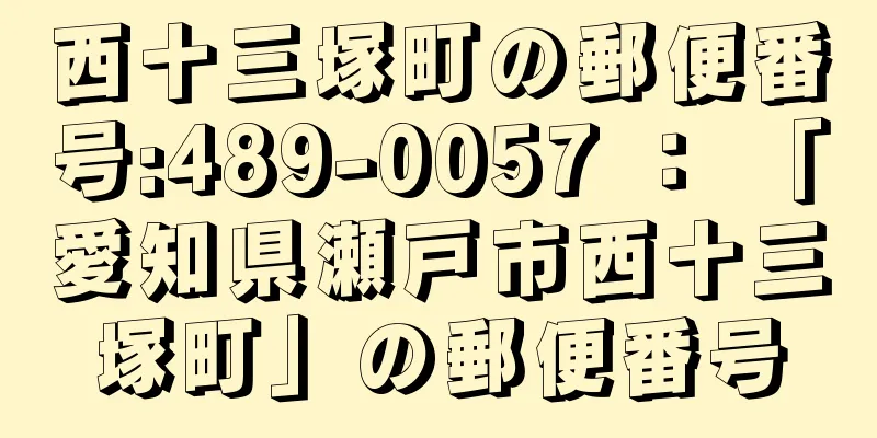 西十三塚町の郵便番号:489-0057 ： 「愛知県瀬戸市西十三塚町」の郵便番号