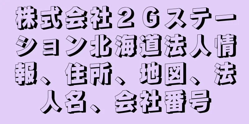 株式会社２Ｇステーション北海道法人情報、住所、地図、法人名、会社番号