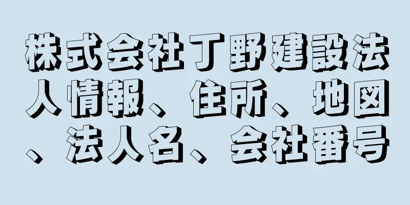 株式会社丁野建設法人情報、住所、地図、法人名、会社番号